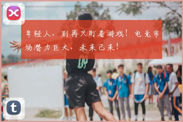 年轻人,别再只盯着游戏!电竞市场潜力巨大,未来已来!
