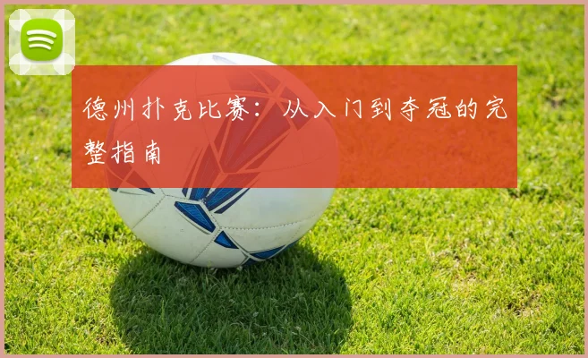 德州扑克比赛：从入门到夺冠的完整指南