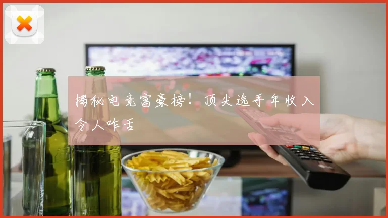 揭秘电竞富豪榜!顶尖选手年收入令人咋舌