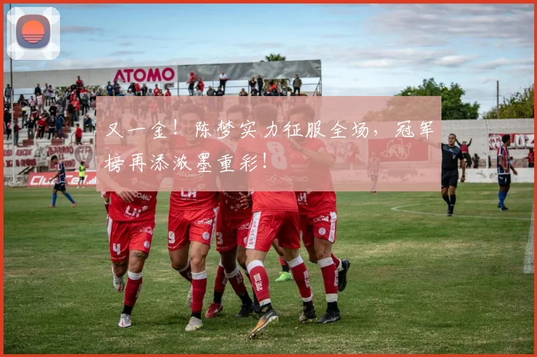又一金!陈梦实力征服全场,冠军榜再添浓墨重彩!