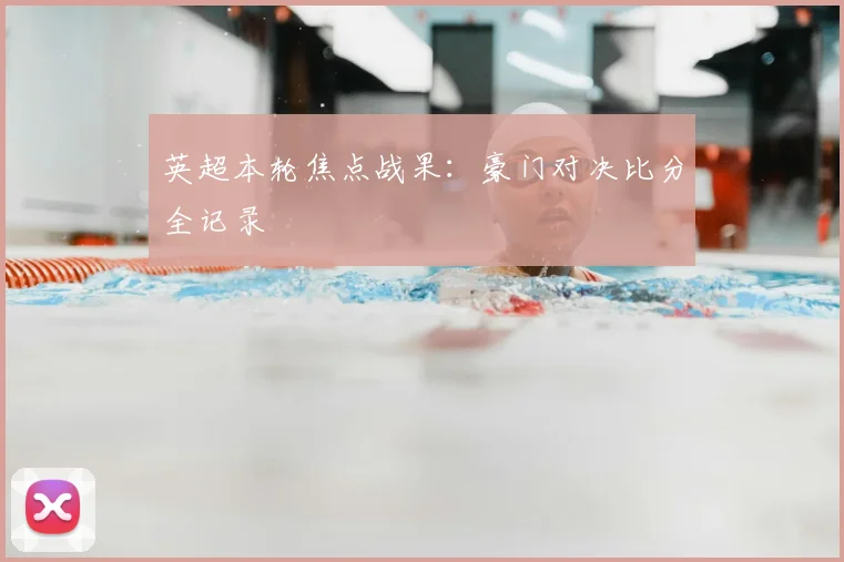 英超本轮焦点战果:豪门对决比分全记录