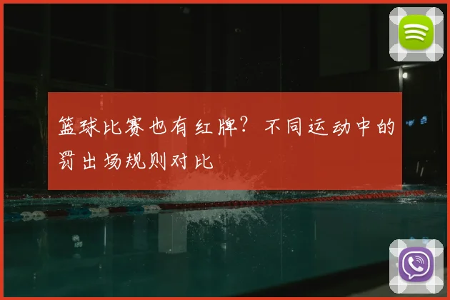 篮球比赛也有红牌？不同运动中的罚出场规则对比