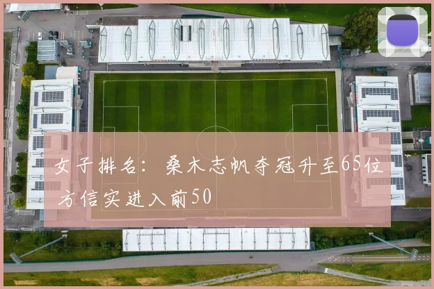 女子排名：桑木志帆夺冠升至65位 方信实进入前50