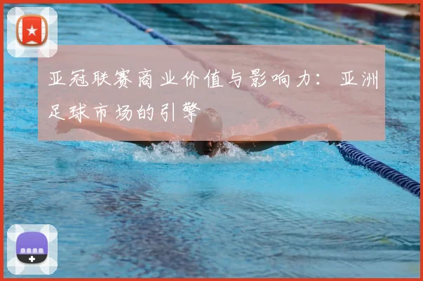 亚冠联赛商业价值与影响力：亚洲足球市场的引擎