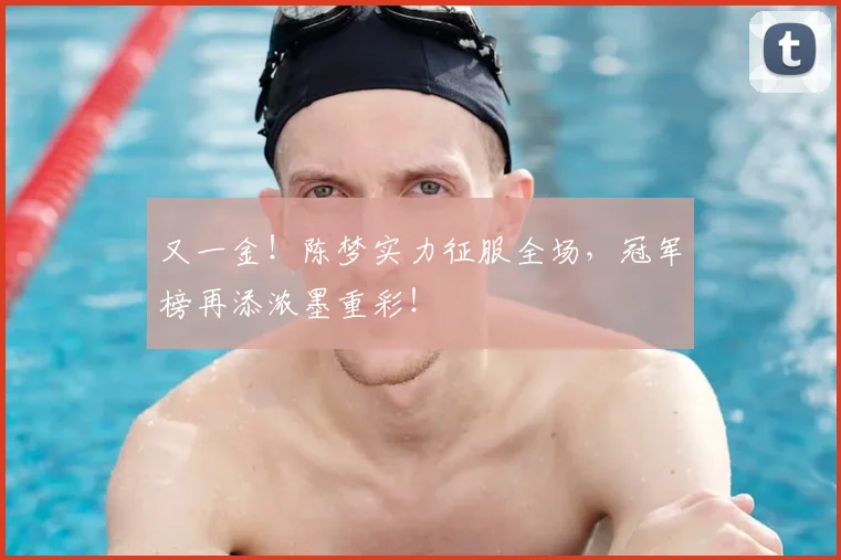 又一金！陈梦实力征服全场，冠军榜再添浓墨重彩！