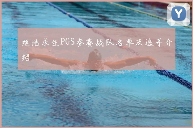 绝地求生PGS参赛战队名单及选手介绍