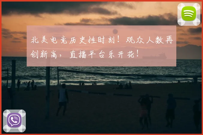 北美电竞历史性时刻!观众人数再创新高,直播平台乐开花!