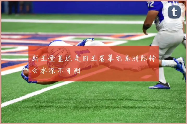 新王登基还是旧王落幕电竞洲际转会水深不可测