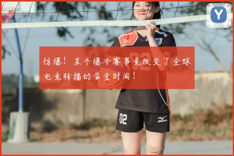 惊爆!某个爆冷赛事竟改变了全球电竞转播的黄金时间!