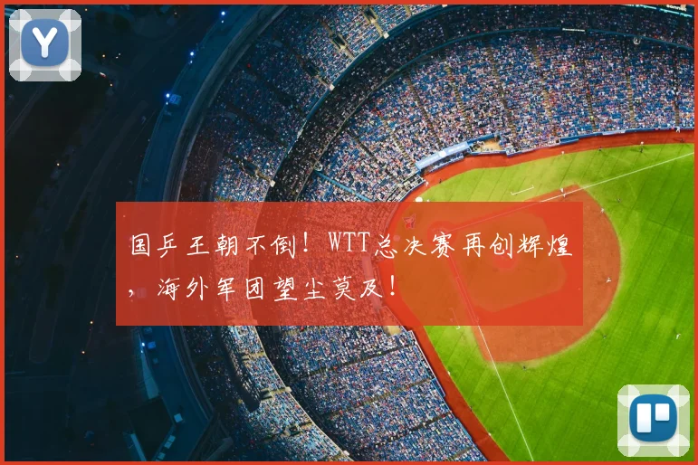 国乒王朝不倒!WTT总决赛再创辉煌,海外军团望尘莫及!