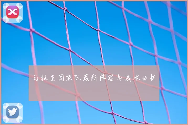 乌拉圭国家队最新阵容与战术分析
