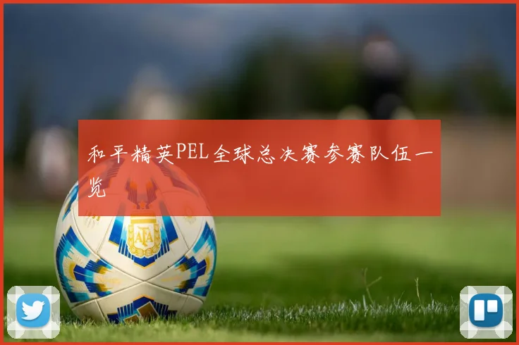 和平精英PEL全球总决赛参赛队伍一览