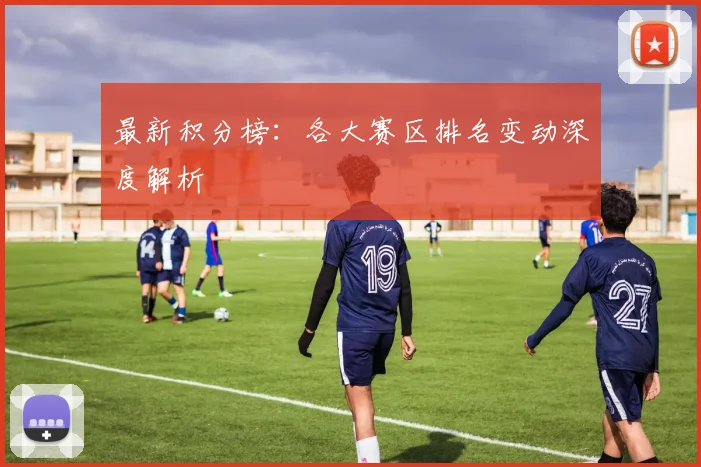 最新积分榜：各大赛区排名变动深度解析