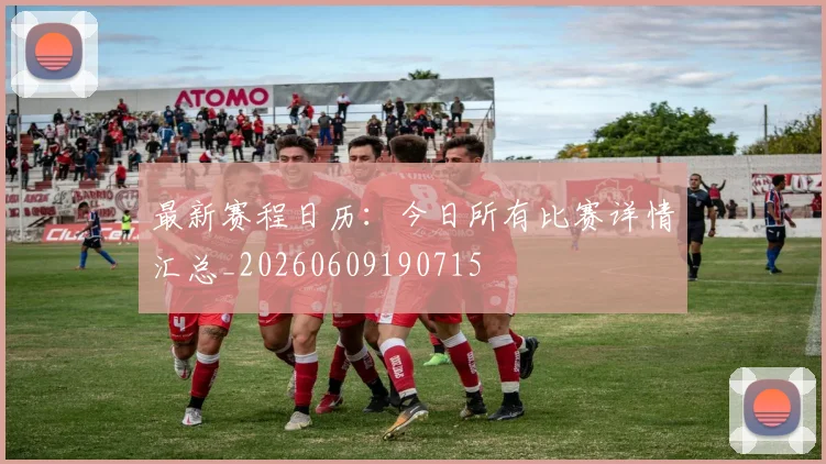 最新赛程日历:今日所有比赛详情汇总_20260609190715