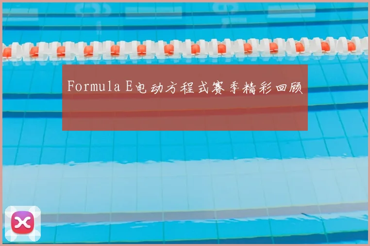 Formula E电动方程式赛季精彩回顾