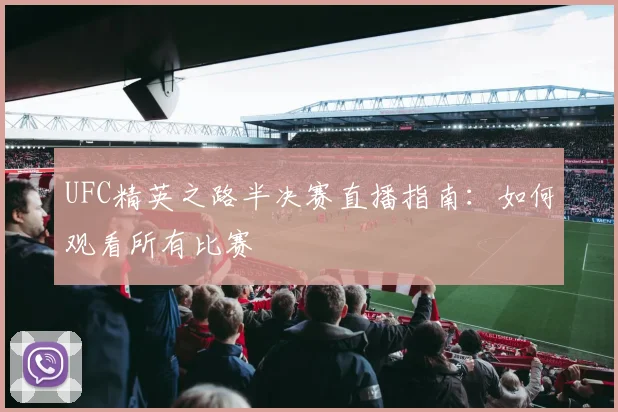UFC精英之路半决赛直播指南:如何观看所有比赛