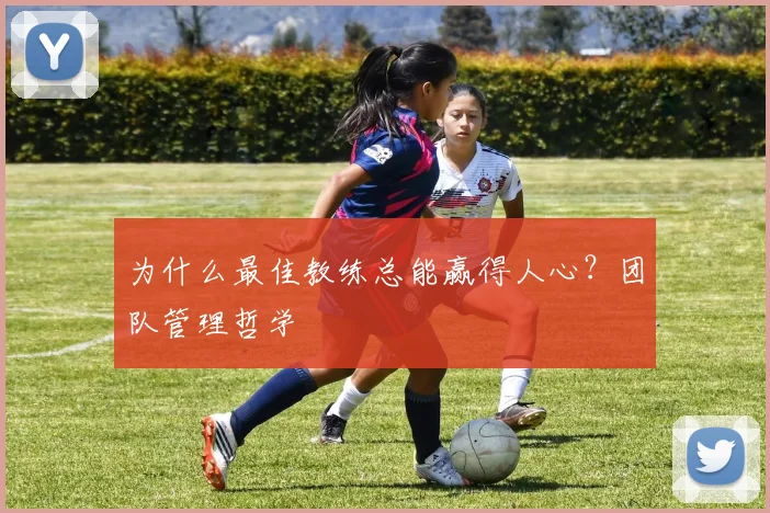 为什么最佳教练总能赢得人心?团队管理哲学