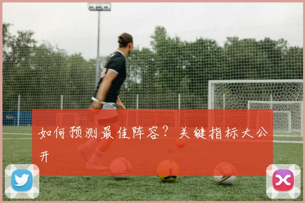 如何预测最佳阵容？关键指标大公开