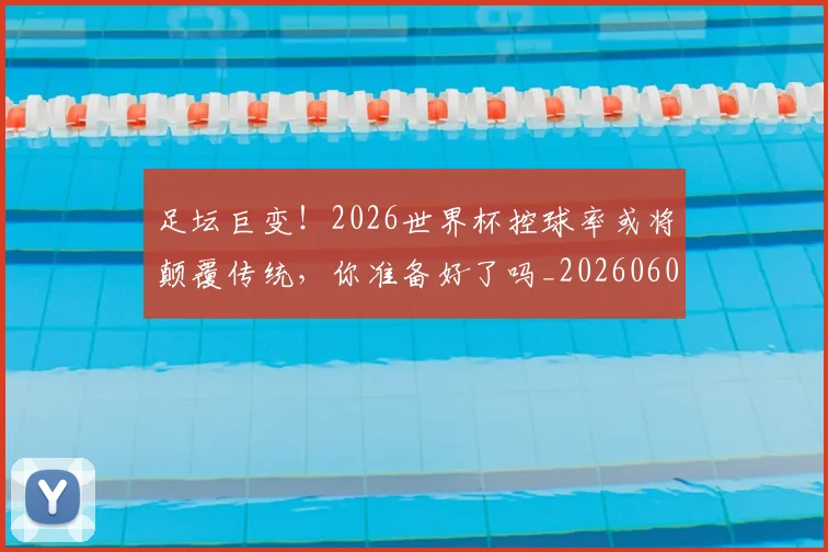 足坛巨变！2026世界杯控球率或将颠覆传统，你准备好了吗_20260609190944