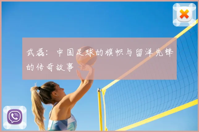 武磊：中国足球的旗帜与留洋先锋的传奇故事