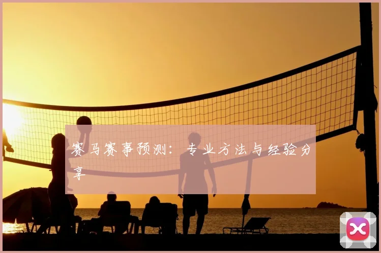 赛马赛事预测:专业方法与经验分享