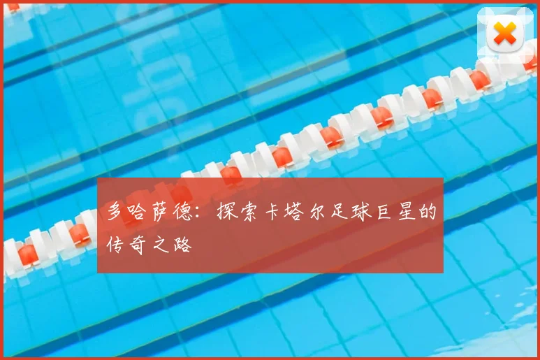多哈萨德:探索卡塔尔足球巨星的传奇之路