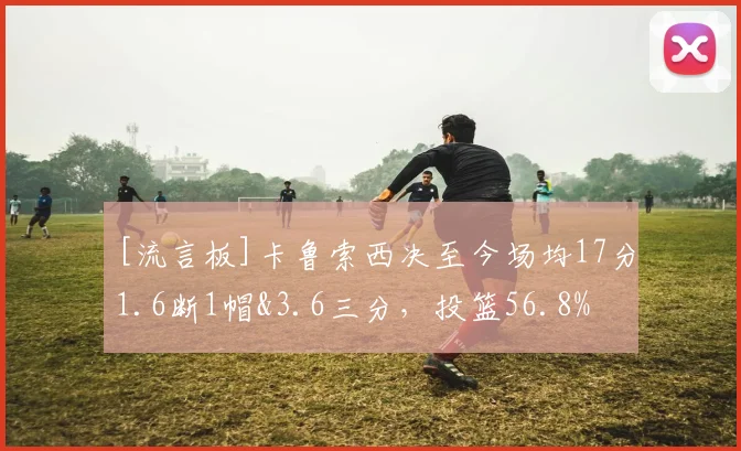 [流言板]卡鲁索西决至今场均17分1.6断1帽&3.6三分，投篮56.8%