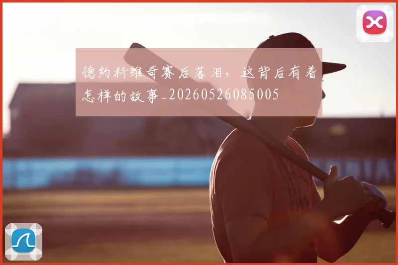 德约科维奇赛后落泪,这背后有着怎样的故事_20260526085005