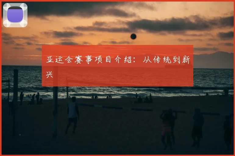 亚运会赛事项目介绍:从传统到新兴