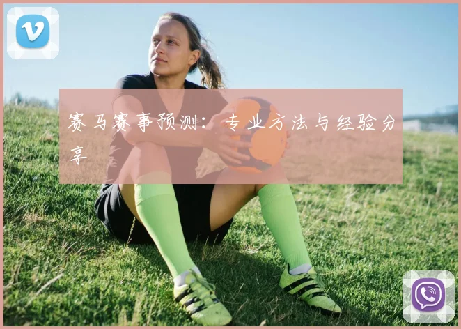 赛马赛事预测：专业方法与经验分享