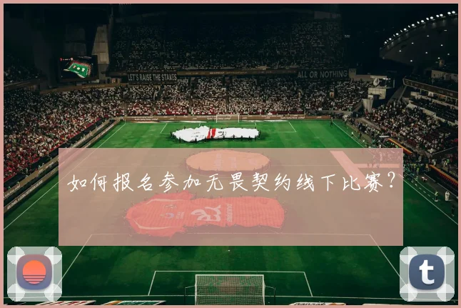如何报名参加无畏契约线下比赛?