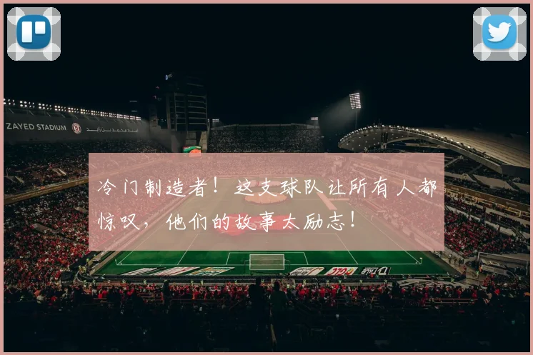 冷门制造者!这支球队让所有人都惊叹,他们的故事太励志!