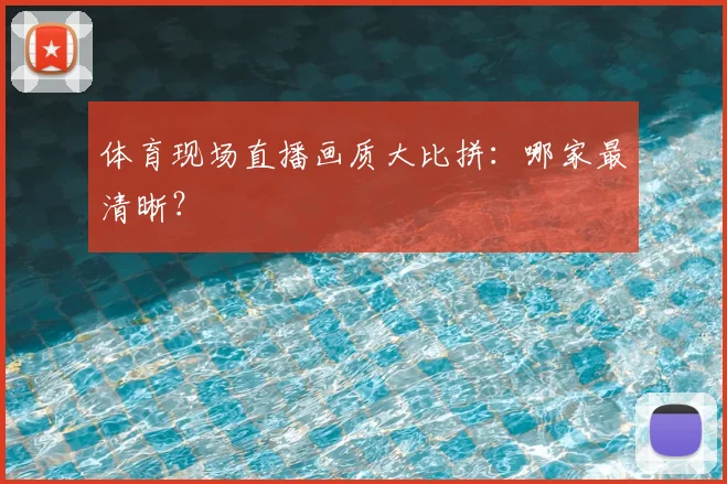 体育现场直播画质大比拼:哪家最清晰?