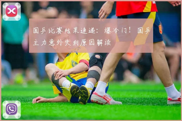 国乒比赛结果速递:爆冷门!国乒主力意外失利原因解读