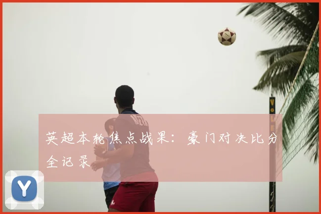 英超本轮焦点战果：豪门对决比分全记录