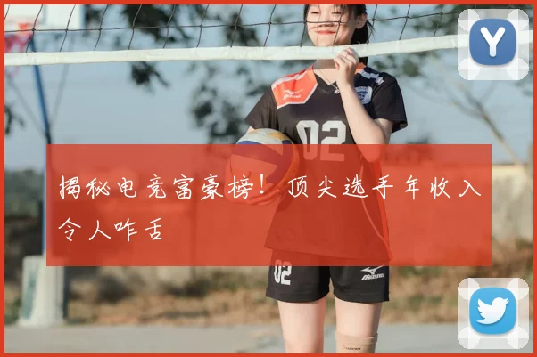 揭秘电竞富豪榜！顶尖选手年收入令人咋舌