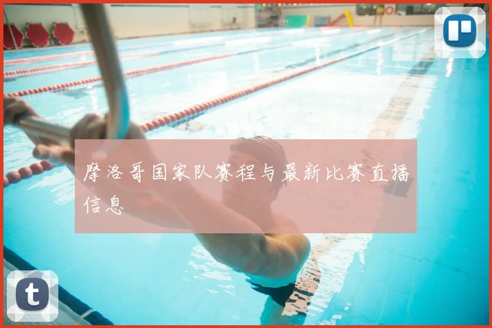 摩洛哥国家队赛程与最新比赛直播信息